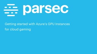 Getting started with Azure’s GPU Instances
for cloud gaming
 