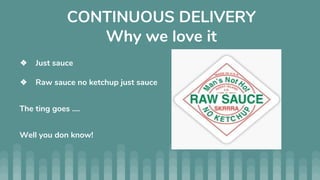 CONTINUOUS DELIVERY
Why we love it
❖ Just sauce
❖ Raw sauce no ketchup just sauce
The ting goes ....
Well you don know!
 