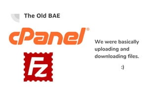 The Old BAE
We were basically
uploading and
downloading files.
:)
 