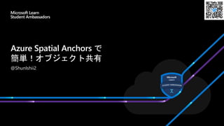 Azure Spatial Anchors で
簡単！オブジェクト共有
@ShunIshii2
 