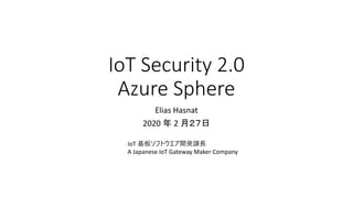 IoT Security 2.0
Azure Sphere
Elias Hasnat
2020 年 2 月２７日
IoT 基板ソフトウエア開発課長
A Japanese IoT Gateway Maker Company
 