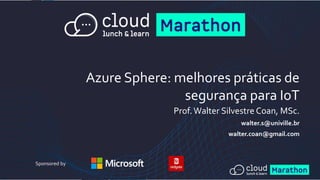 Azure Sphere: melhores práticas de
segurança para IoT
Prof.Walter Silvestre Coan, MSc.
walter.s@univille.br
walter.coan@gmail.com
Sponsored by
 