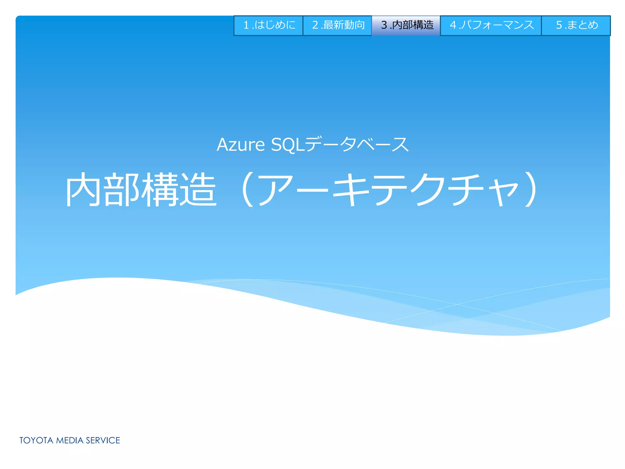１.はじめに２.最新動向３.内部構造４.パフォーマンス５.まとめ 
Azure SQLデータベース 
内部構造（アーキテクチャ） 
 