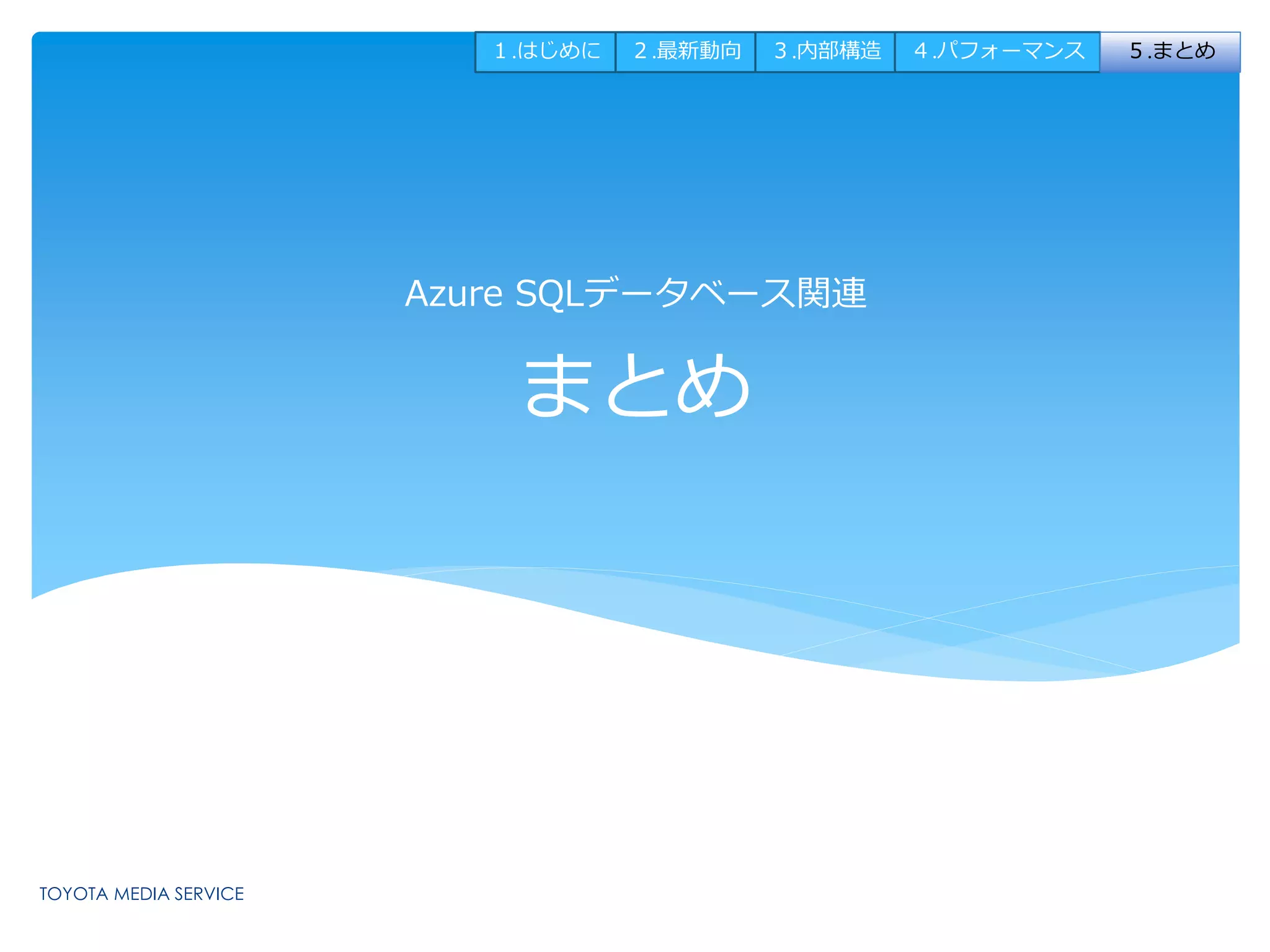 １.はじめに２.最新動向３.内部構造４.パフォーマンス５.まとめ 
Azure SQLデータベース関連 
まとめ 
 