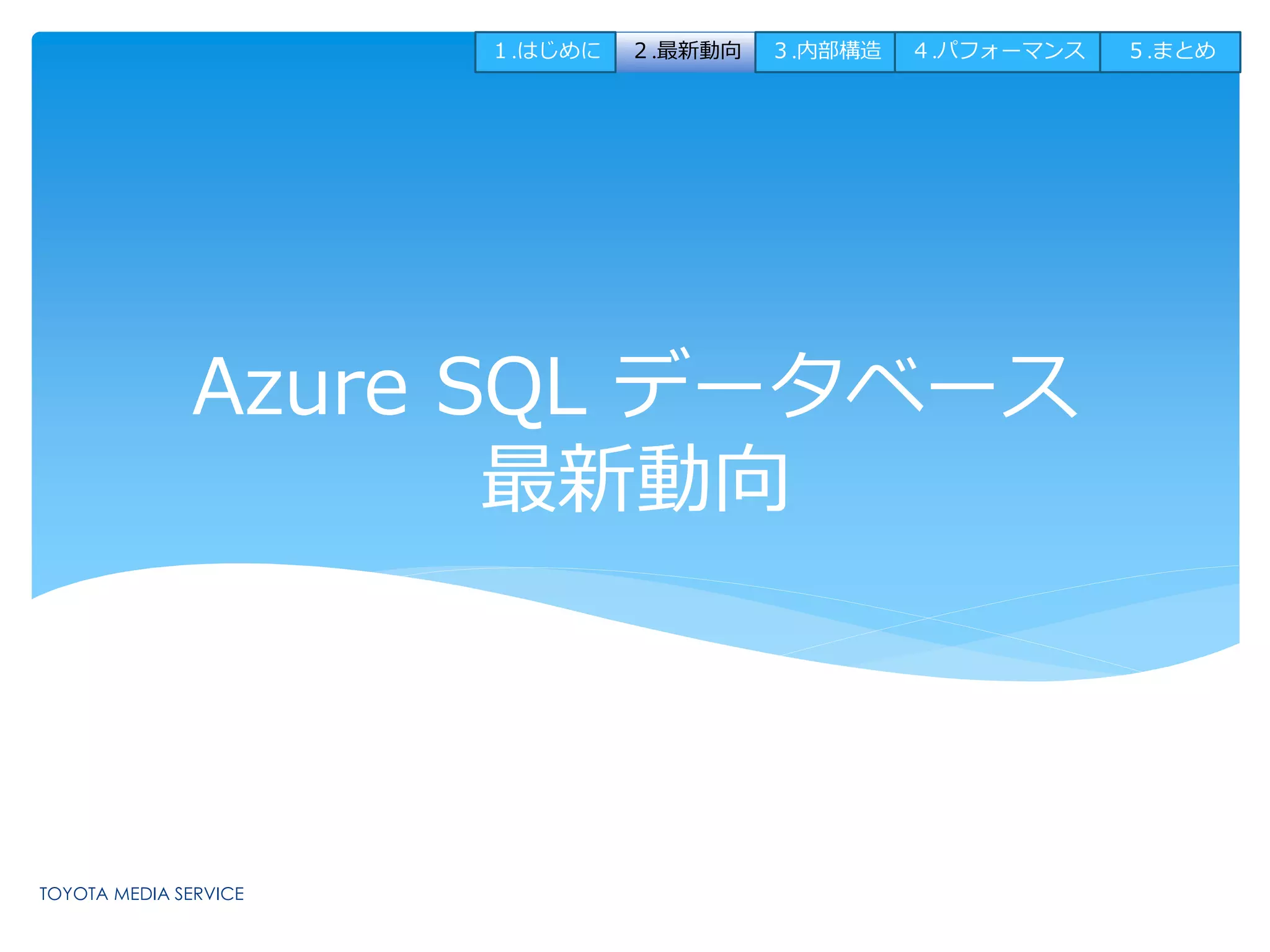 １.はじめに２.最新動向３.内部構造４.パフォーマンス５.まとめ 
Azure SQL データベース 
最新動向 
 