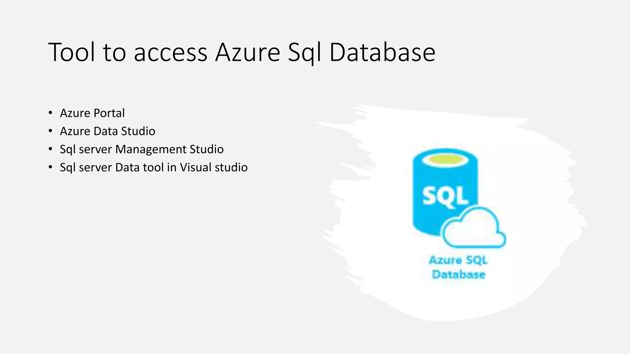 Tool to access Azure Sql Database
• Azure Portal
• Azure Data Studio
• Sql server Management Studio
• Sql server Data tool in Visual studio
 