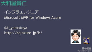 蒼の王座 
http://sqlazure.jp/b/ 
大和屋貴仁 
インフラエンジニア 
Microsoft MVP for Windows Azure 
@t_yamatoya 
http://sqlazure.jp/b/ 
 