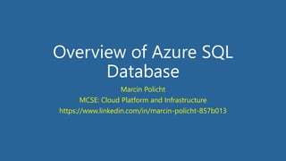 Overview of Azure SQL
Database
Marcin Policht
MCSE: Cloud Platform and Infrastructure
https://www.linkedin.com/in/marcin-policht-857b013
 