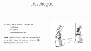 Podemos crear un Azure SQL Database por:
• Portal Azure
• Power Shell
• Management Studio ,etc
Nota: También podemos crear una máquina virtual
en la nube y sobre ella podemos montar un SQL
Server, esto sería un servicio de IaaS.
 