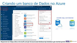 Criando um banco de Dados no Azure
Disponível em https://docs.microsoft.com/pt-br/azure/sql-database/sql-database-get-started-portal
 