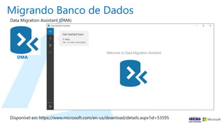 Migrando Banco de Dados
DMA
Data Migration Assistant (DMA)
Disponível em https://www.microsoft.com/en-us/download/details.aspx?id=53595
 