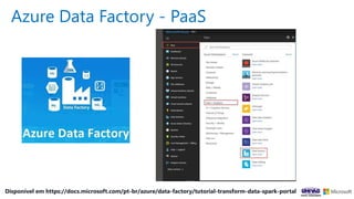 Azure Data Factory - PaaS
Disponível em https://docs.microsoft.com/pt-br/azure/data-factory/tutorial-transform-data-spark-portal
 