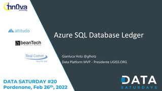 DATA SATURDAY #20
Pordenone, Feb 26th, 2022
Azure SQL Database Ledger
Gianluca Hotz @glhotz
Data Platform MVP - Presidente UGISS.ORG
 