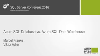 Azure SQL Database vs. Azure SQL Data Warehouse
Marcel Franke
Viktor Adler
 