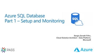 Sergio Zenatti Filho,
Cloud Solution Architect – Data Platform,
Microsoft
Azure SQL Database
Part 1 – Setup and Monitoring
 