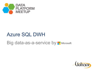 Azure SQL DWH
Big data-as-a-service by
 