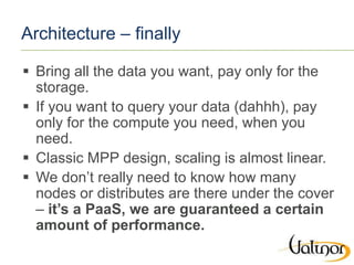 Architecture – finally
 Bring all the data you want, pay only for the
storage.
 If you want to query your data (dahhh), ...