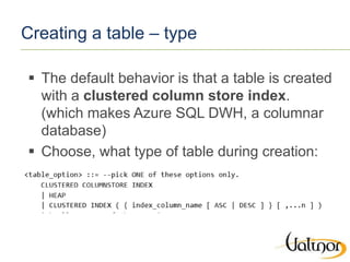 Creating a table – type
 The default behavior is that a table is created
with a clustered column store index.
(which make...