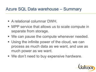 Azure SQL Data warehouse – Summary
 A relational columnar DWH.
 MPP service that allows us to scale compute in
separate ...
