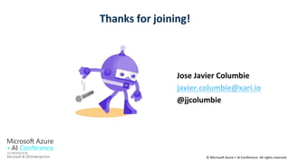 © Microsoft Azure + AI Conference All rights reserved.
Thanks for joining!
Jose Javier Columbie
javier.columbie@xari.io
@jjcolumbie
 