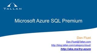 Microsoft Azure SQL Premium
Dan Fluet
Dan.Fluet@Tallan.com
http://blog.tallan.com/category/cloud/
http://aka.ms/try-azure
 