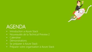 AGENDA
• Introduction a Azure Stack
• Nouveautés de la Technical Preview 2
• Calendrier
• Démonstrations
• Se préparer à Azure Stack
• Préparer votre organisation à Azure Stack
 