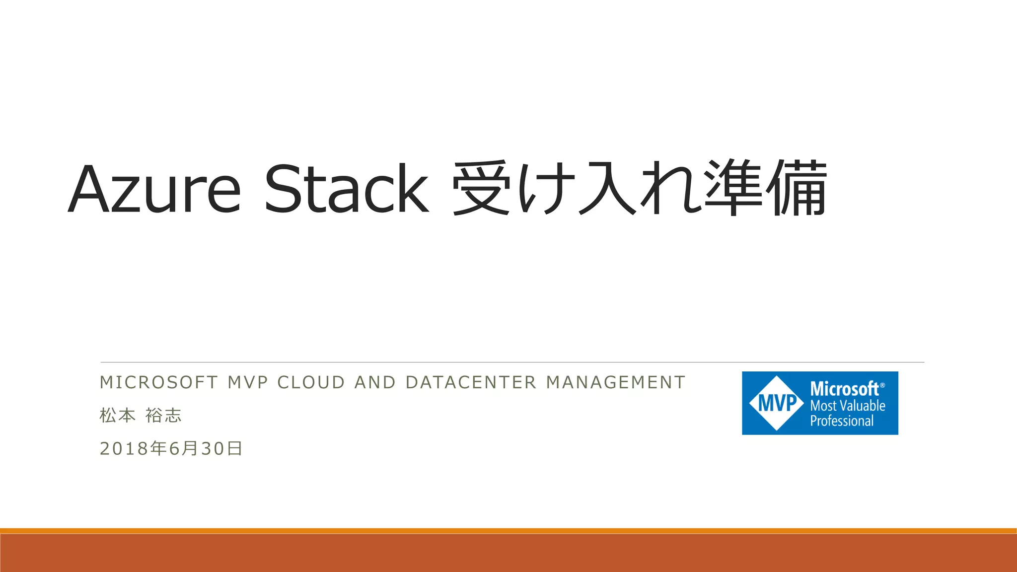 Azure Stack 受け入れ準備
MICROSOFT MVP CLOUD AND DATACENTER MANAGEMENT
松本 裕志
2018年6月30日
 