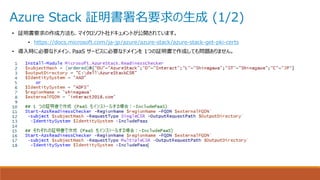 Azure Stack 証明書署名要求の生成 (1/2)
• 証明書要求の作成方法も、マイクロソフト社ドキュメントが公開されています。
• https://docs.microsoft.com/ja-jp/azure/azure-stack/azure-stack-get-pki-certs
• 導入時に必要なドメイン、PaaS サービスに必要なドメインを 1つの証明書で作成しても問題ありません。
 