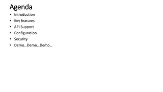 Agenda
• Introduction
• Key features
• API Support
• Configuration
• Security
• Demo…Demo…Demo…
 