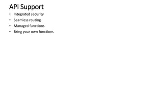 API Support
• Integrated security
• Seamless routing
• Managed functions
• Bring your own functions
 