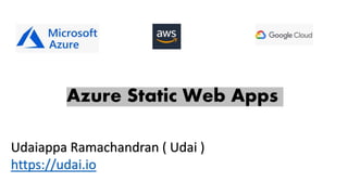 Azure Static Web Apps
Udaiappa Ramachandran ( Udai )
https://udai.io
 