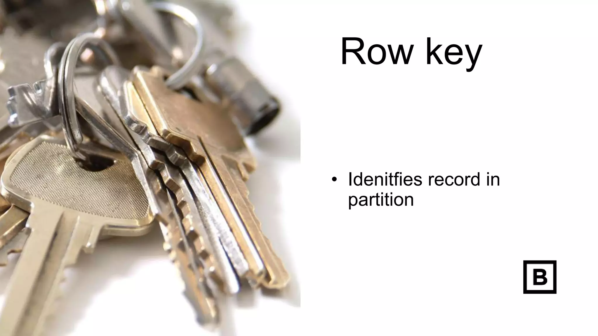 Row key
• Idenitfies record in
partition
 