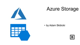 Azure Storage
• by Adam Skibicki
 
