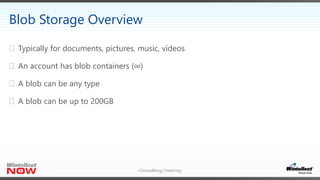 Consulting/Training
Blob Storage Overview
 Typically for documents, pictures, music, videos
 An account has blob containers (∞)
 A blob can be any type
 A blob can be up to 200GB
 