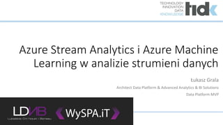Azure Stream Analytics i Azure Machine
Learning w analizie strumieni danych
Łukasz Grala
Architect Data Platform & Advanced Analytics & BI Solutions
Data Platform MVP
 