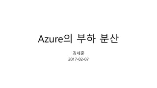 Azure의 부하 분산
김세준
2017-02-07
 