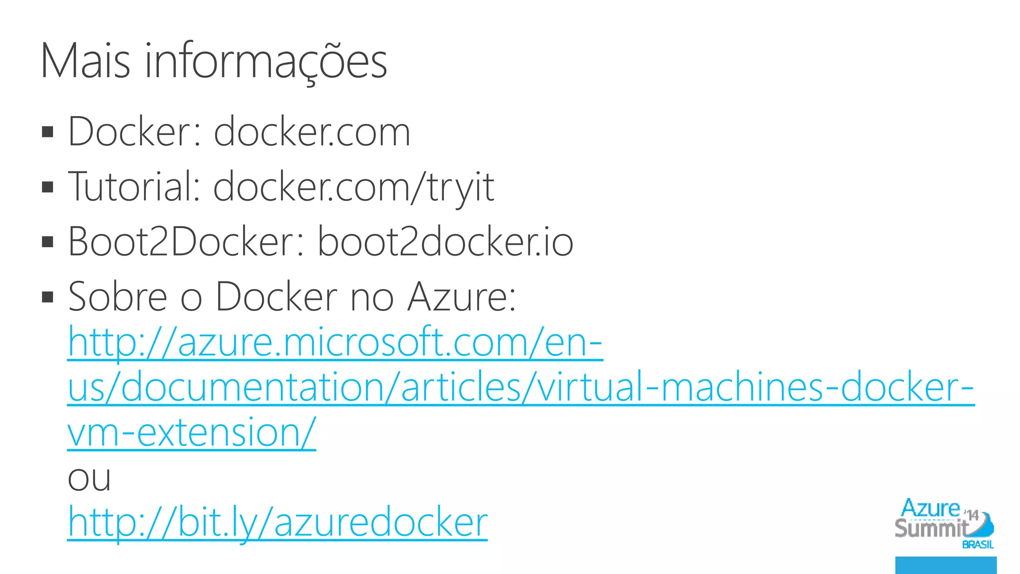  
 
 
 
http://azure.microsoft.com/en-us/ 
documentation/articles/virtual-machines-docker-vm- 
extension/ 
http://bit.ly/azuredocker 
 
