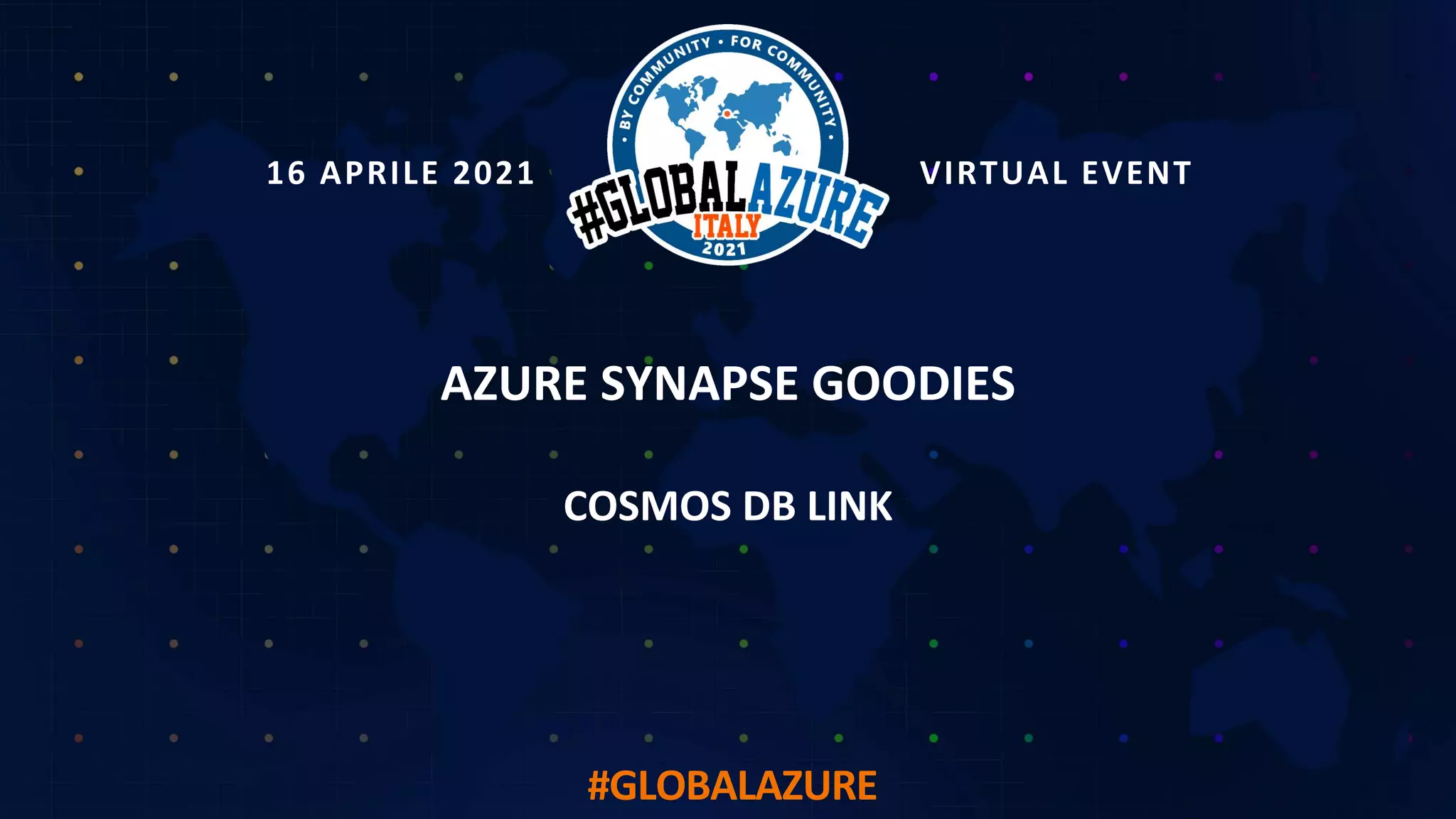 16 APRILE 2021 VIRTUAL EVENT
#GLOBALAZURE
AZURE SYNAPSE GOODIES
COSMOS DB LINK
 