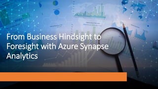 From Business Hindsight to
Foresight with Azure Synapse
Analytics
 