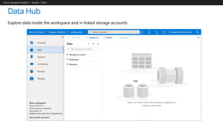 Data Hub
Azure Synapse Analytics > Studio > Data
Explore data inside the workspace and in linked storage accounts
 