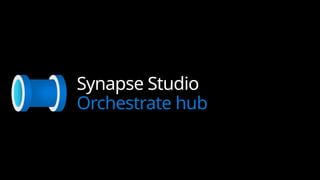 Synapse Studio
Orchestrate hub
 
