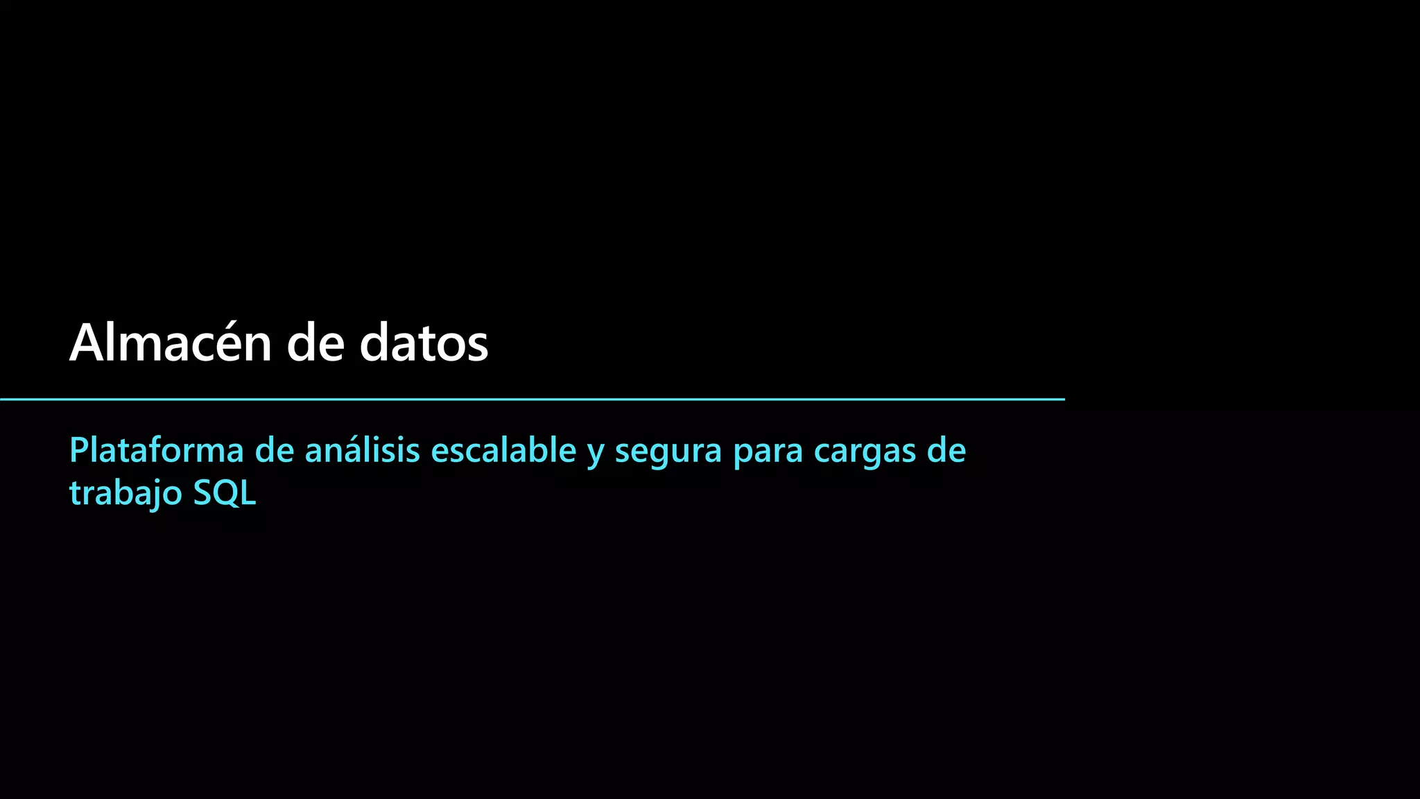 Almacén de datos
Plataforma de análisis escalable y segura para cargas de
trabajo SQL
 