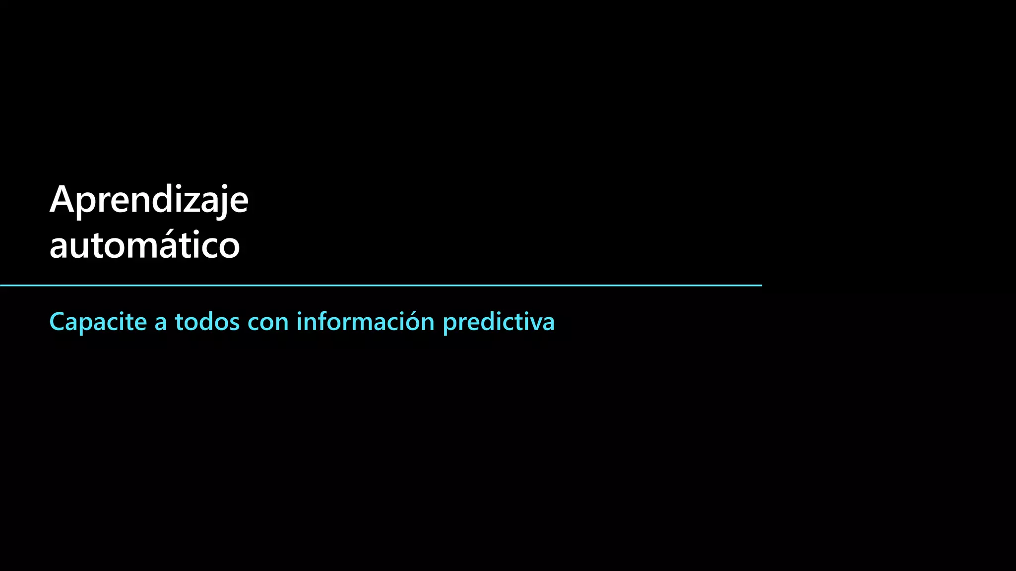 Aprendizaje
automático
Capacite a todos con información predictiva
 