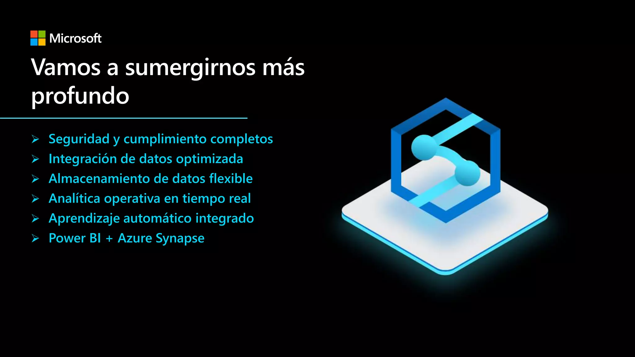  Seguridad y cumplimiento completos
 Integración de datos optimizada
 Almacenamiento de datos flexible
 Analítica operativa en tiempo real
 Aprendizaje automático integrado
 Power BI + Azure Synapse
 