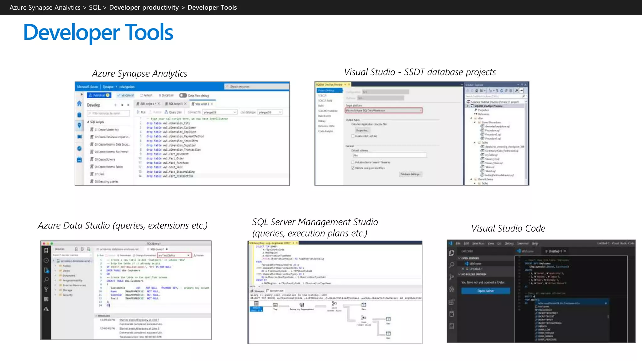 Developer Tools
Azure Synapse Analytics > SQL >
Visual Studio - SSDT database projects
SQL Server Management Studio
(queries, execution plans etc.)
Azure Data Studio (queries, extensions etc.)
Azure Synapse Analytics
Visual Studio Code
 