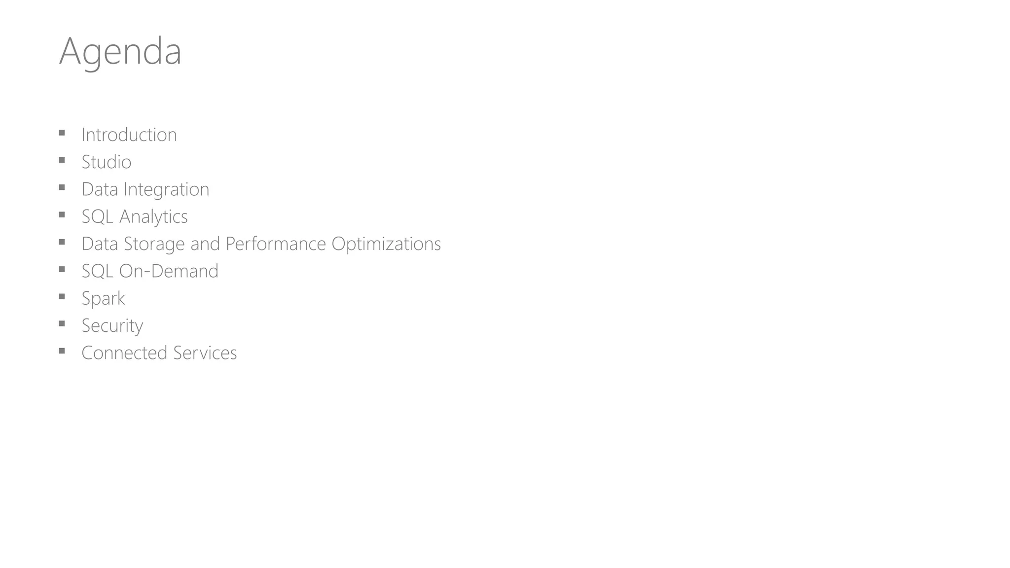 Agenda
 Introduction
 Studio
 Data Integration
 SQL Analytics
 Data Storage and Performance Optimizations
 SQL On-Demand
 Spark
 Security
 Connected Services
 