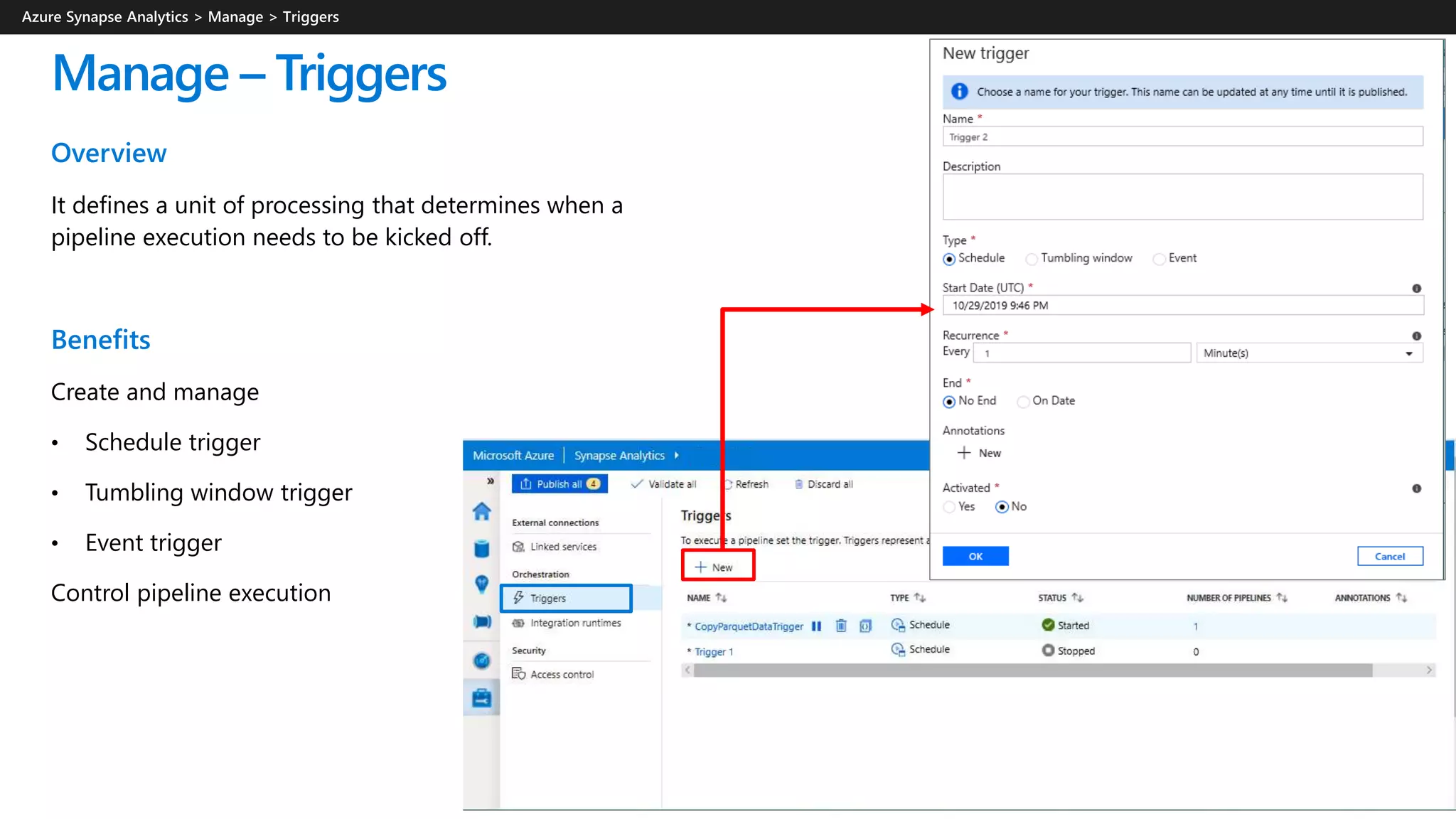 Manage – Triggers
Overview
It defines a unit of processing that determines when a
pipeline execution needs to be kicked off.
Benefits
Create and manage
• Schedule trigger
• Tumbling window trigger
• Event trigger
Control pipeline execution
 