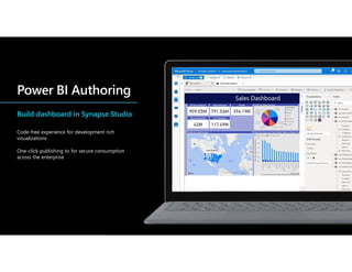Build dashboard in Synapse Studio
Code-free experience for development rich
visualizations
One-click publishing to for secure consumption
across the enterprise
 