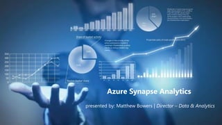 Azure Synapse Analytics
presented by: Matthew Bowers | Director – Data & Analytics
 