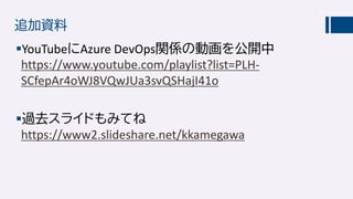 追加資料
YouTubeにAzure DevOps関係の動画を公開中
https://www.youtube.com/playlist?list=PLH-
SCfepAr4oWJ8VQwJUa3svQSHajI41o
過去スライドもみてね
...